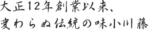 大正12年創業以来、変わらぬ伝統の味小川藤